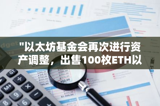 "以太坊基金会再次进行资产调整，出售100枚ETH以优化资金流动"