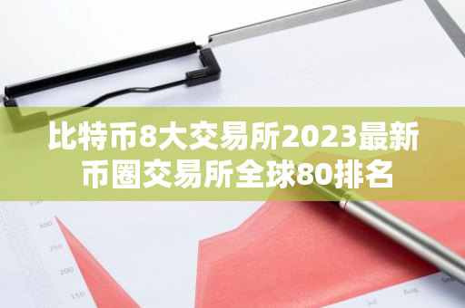 比特币8大交易所2023最新 币圈交易所全球80排名