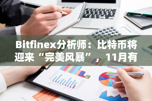 Bitfinex分析师：比特币将迎来“完美风暴”，11月有望创历史新高