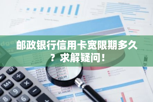 邮政银行信用卡宽限期多久？求解疑问！