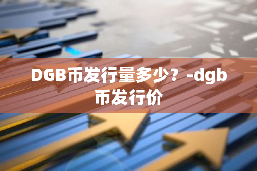 DGB币发行量多少？-dgb币发行价