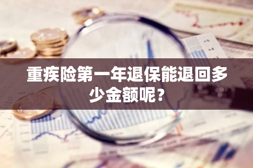 重疾险第一年退保能退回多少金额呢？