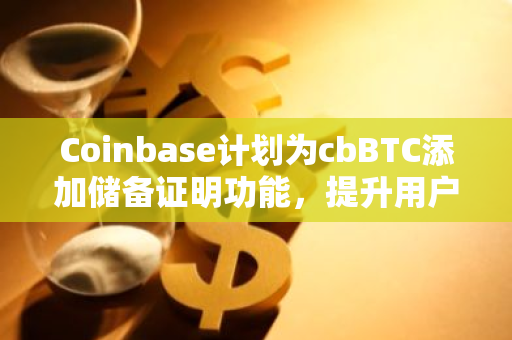 Coinbase计划为cbBTC添加储备证明功能，提升用户资产安全性与信任度