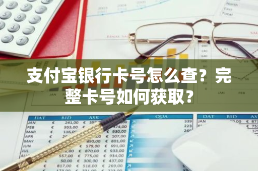 支付宝银行卡号怎么查？完整卡号如何获取？