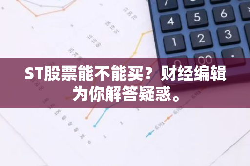 ST股票能不能买？财经编辑为你解答疑惑。