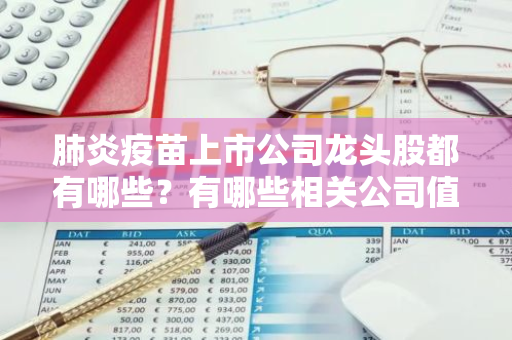 肺炎疫苗上市公司龙头股都有哪些？有哪些相关公司值得关注？