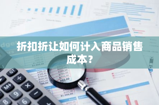 折扣折让如何计入商品销售成本？