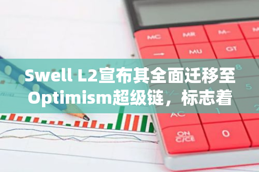 Swell L2宣布其全面迁移至Optimism超级链，标志着其在区块链领域的重要里程碑