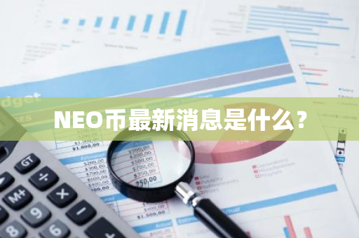 NEO币最新消息是什么？