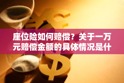 座位险如何赔偿？关于一万元赔偿金额的具体情况是什么？