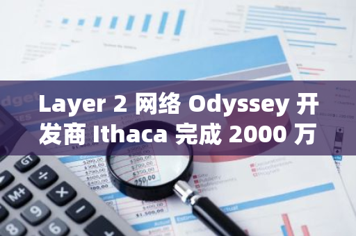 Layer 2 网络 Odyssey 开发商 Ithaca 完成 2000 万美元融资，Paradigm 参投