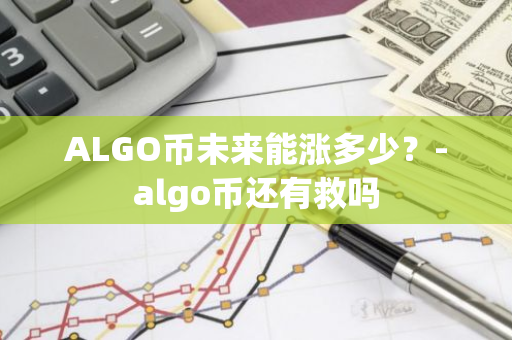 ALGO币未来能涨多少？-algo币还有救吗