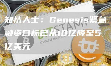 知情人士：Genesis紧急融资目标已从10亿降至5亿美元