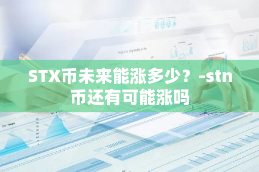 STX币未来能涨多少？-stn币还有可能涨吗