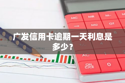 广发信用卡逾期一天利息是多少？