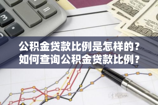 公积金贷款比例是怎样的？如何查询公积金贷款比例？