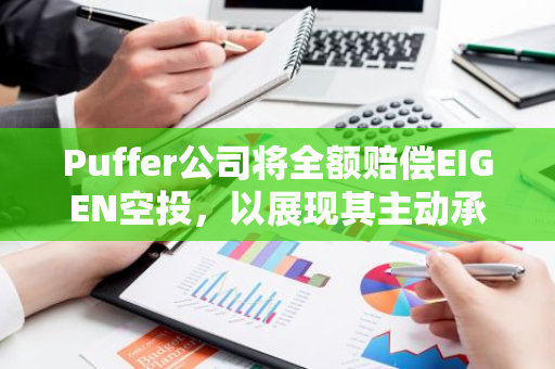 Puffer公司将全额赔偿EIGEN空投，以展现其主动承担责任的决心和诚意