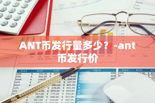 ANT币发行量多少？-ant币发行价