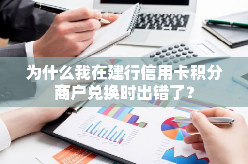 为什么我在建行信用卡积分商户兑换时出错了？