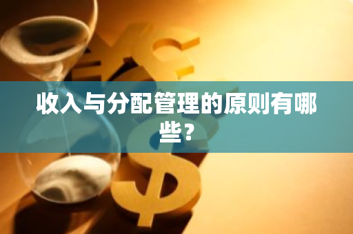 收入与分配管理的原则有哪些？