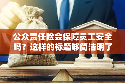 公众责任险会保障员工安全吗？这样的标题够简洁明了了吗？