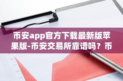 币安app官方下载最新版苹果版-币安交易所靠谱吗？币安交易所是国内还是国外的