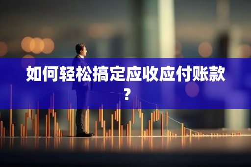 如何轻松搞定应收应付账款？