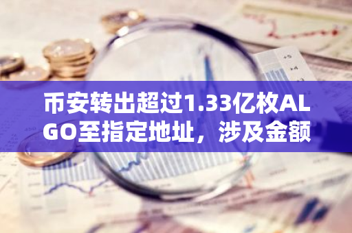 币安转出超过1.33亿枚ALGO至指定地址，涉及金额高达1670万美元