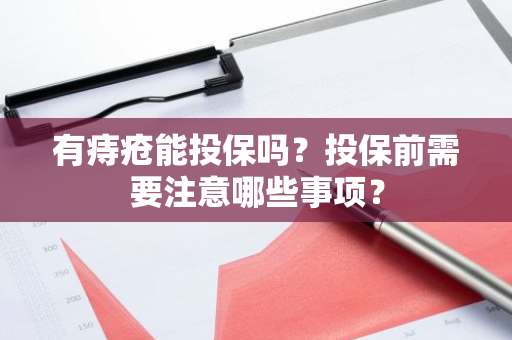 有痔疮能投保吗？投保前需要注意哪些事项？