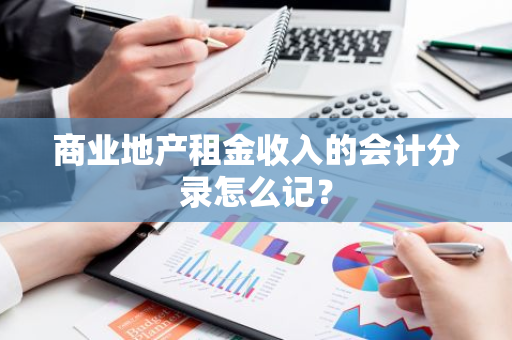 商业地产租金收入的会计分录怎么记？