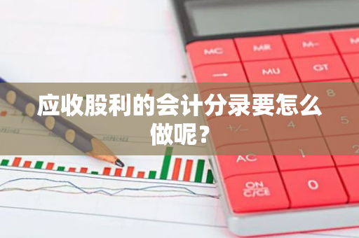 应收股利的会计分录要怎么做呢？