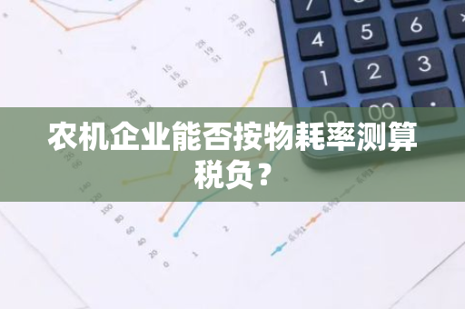 农机企业能否按物耗率测算税负？