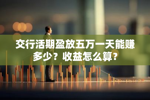 交行活期盈放五万一天能赚多少？收益怎么算？