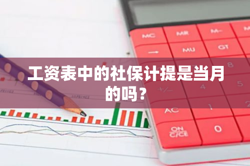 工资表中的社保计提是当月的吗？