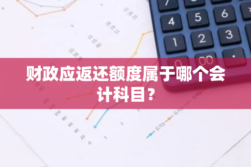 财政应返还额度属于哪个会计科目？