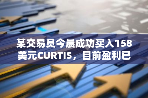 某交易员今晨成功买入158美元CURTIS，目前盈利已超过初始投资的120倍