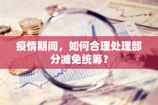 疫情期间，如何合理处理部分减免统筹？