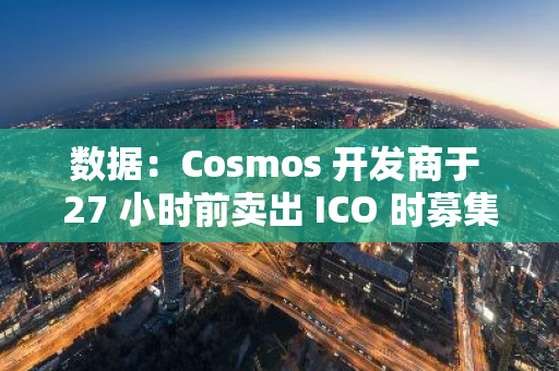 数据：Cosmos 开发商于 27 小时前卖出 ICO 时募集的 4000 枚 ETH