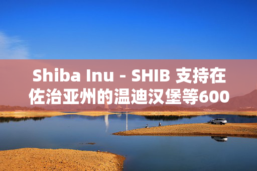 Shiba Inu - SHIB 支持在佐治亚州的温迪汉堡等600多家供应商消费