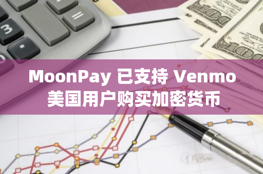 MoonPay 已支持 Venmo 美国用户购买加密货币