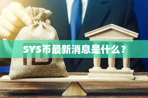 SYS币最新消息是什么？