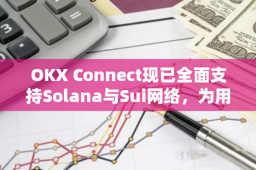 OKX Connect现已全面支持Solana与Sui网络，为用户提供更广阔的区块链交易选择