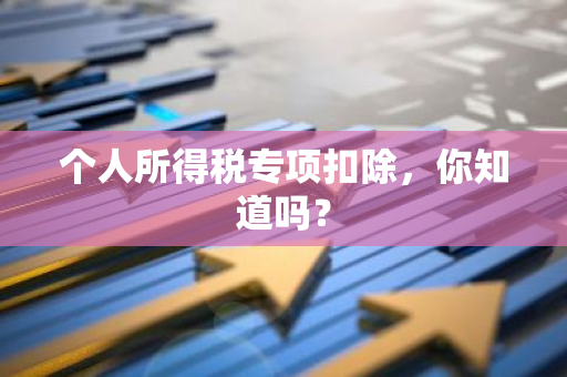 个人所得税专项扣除，你知道吗？