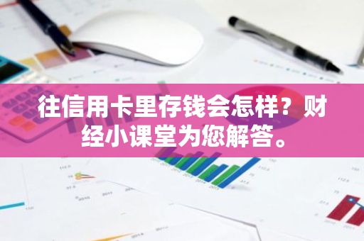 往信用卡里存钱会怎样？财经小课堂为您解答。