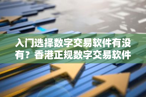 入门选择数字交易软件有没有？香港正规数字交易软件市场占有率排名