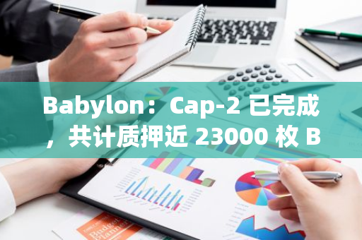 Babylon：Cap-2 已完成，共计质押近 23000 枚 BTC