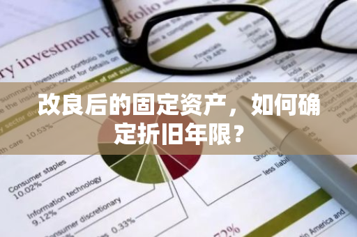 改良后的固定资产，如何确定折旧年限？