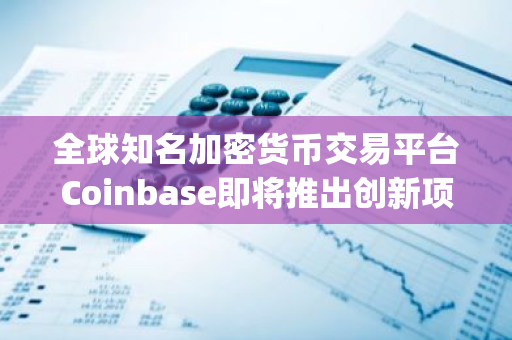 全球知名加密货币交易平台Coinbase即将推出创新项目EigenLayer (EIGEN)，引领行业新浪潮