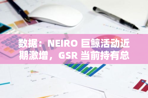 数据：NEIRO 巨鲸活动近期激增，GSR 当前持有总供应量 4.04% 的代币