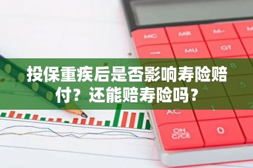 投保重疾后是否影响寿险赔付？还能赔寿险吗？